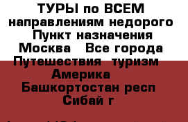 ТУРЫ по ВСЕМ направлениям недорого! › Пункт назначения ­ Москва - Все города Путешествия, туризм » Америка   . Башкортостан респ.,Сибай г.